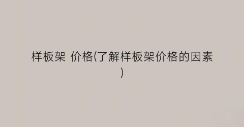 样板架 价格(了解样板架价格的因素)